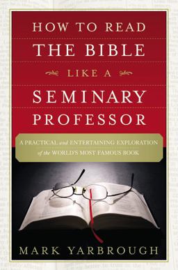 How to Read the Bible Like a Seminary Professor A Practical and Entertaining Exploration of the World's Most Famous Book  9781455578870 Front Cover