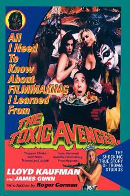 All I Need to Know about FILMMAKING I Learned from the TOXIC AVENGER