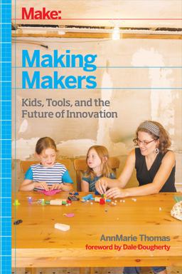 Making Makers Kids, Tools, and the Future of Innovation  9781457183744 Front Cover