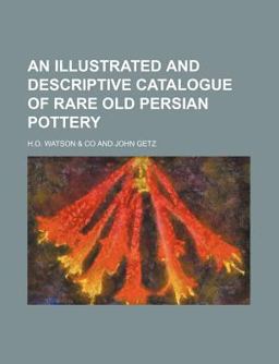 An Illustrated and Descriptive Catalogue of Rare Old Persian Pottery; with Historical and Other Notes Pertaining to a Private Collection