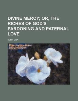 Divine Mercy; or, the Riches of God's Pardoning and Paternal Love
