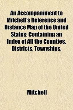 An Accompaniment to Mitchell's Reference and Distance Map of the United States; Containing an Index of All the Counties, Districts, Townships