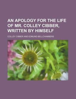 An Apology for the Life of Mr Colley Cibber, Written by Himself