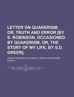 Letter on Quakerism; or, Truth and Error [by S Robinson, Occasioned by Quakerism, or, the Story of My Life, by S D Greer]