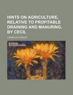 Hints on Agriculture, Relative to Profitable Draining and Manuring 2009 9781458828729 Front Cover