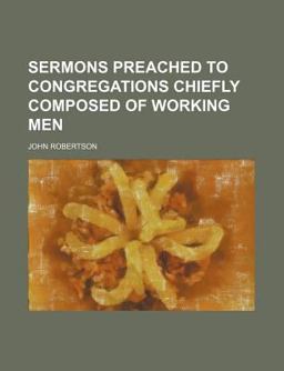 Sermons Preached to Congregations Chiefly Composed of Working Men