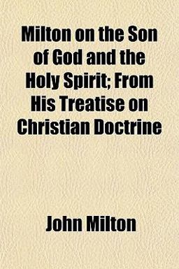 Milton on the Son of God and the Holy Spirit; from His Treatise on Christian Doctrine
