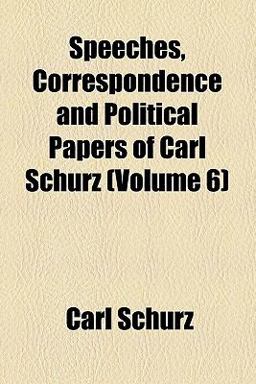 Speeches, Correspondence and Political Papers of Carl Schurz