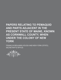 Papers Relating to Pemaquid and Parts Adjacent in the Present State of Maine, Known As Cornwall County, When under the Colony of New York