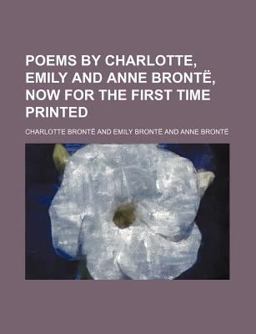 Poems by Charlotte, Emily and Anne Brontë, Now for the First Time Printed