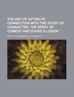 The Art of Acting in Connection with the Study of Character, the Spirit of Comedy and Stage Illusion