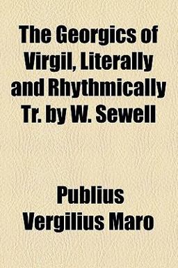 The Georgics of Virgil, Literally and Rhythmically Tr by W Sewell