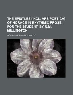 The Epistles [Incl Ars Poetica] of Horace in Rhythmic Prose, for the Student, by R M Millington