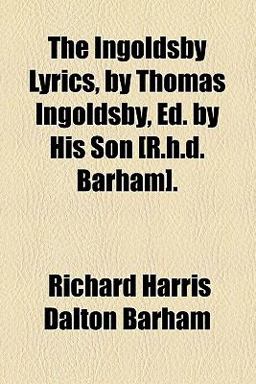 The Ingoldsby Lyrics, by Thomas Ingoldsby, Ed by His Son [R H D Barham]
