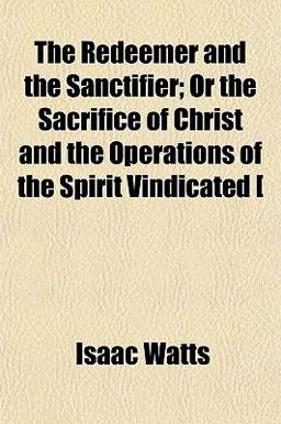 The Redeemer and the Sanctifier; or the Sacrifice of Christ and the Operations of the Spirit Vindicated [