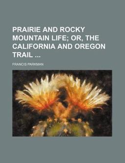 Prairie and Rocky Mountain Life; or, the California and Oregon Trail
