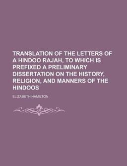 Translation of the Letters of a Hindoo Rajah, to Which Is Prefixed a Preliminary Dissertation on the History, Religion, and Manners Of