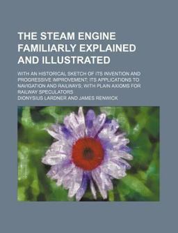 The Steam Engine Familiarly Explained and Illustrated The Steam Engine Familiarly Explained and Illustrated