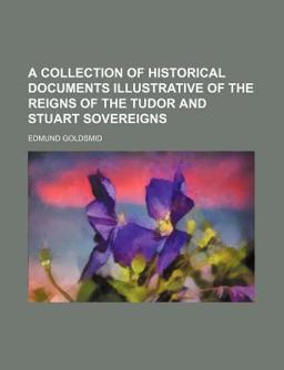 A Collection of Historical Documents Illustrative of the Reigns of the Tudor and Stuart Sovereigns