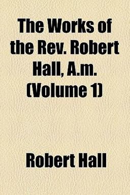 The Works of the Rev Robert Hall, a M