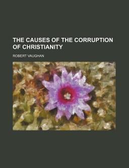 The Causes of the Corruption of Christianity The Causes of the Corruption of Christianity