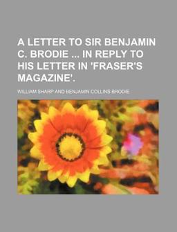 A Letter to Sir Benjamin C Brodie in Reply to His Letter in 'Fraser's Magazine'