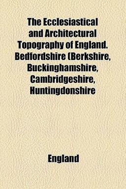 The Ecclesiastical and Architectural Topography of England Bedfordshire