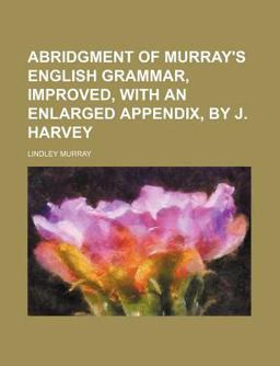 Abridgment of Murray's English Grammar, Improved, with an Enlarged Appendix, by J Harvey