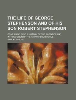 The Life of George Stephenson and of His Son Robert Stephenson