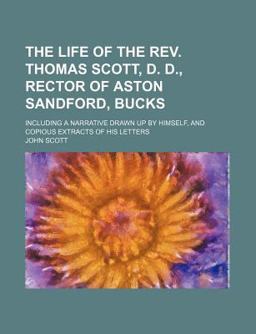 The Life of the Rev Thomas Scott, D D , Rector of Aston Sandford, Bucks