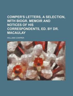 Cowper's Letters, a Selection, with Biogr Memoir and Notices of His Correspondents, Ed by Dr Macaulay