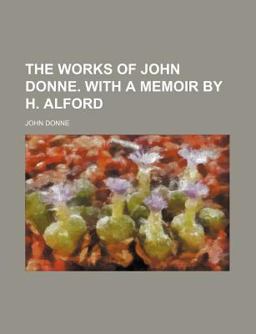 The Works of John Donne with a Memoir by H Alford