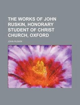 The Works of John Ruskin, Honorary Student of Christ Church, Oxford