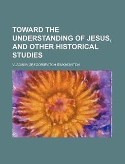 Toward the Understanding of Jesus, and Other Historical Studies Toward the Understanding of Jesus, and Other Historical Studies