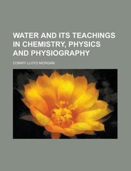 Water and Its Teachings in Chemistry, Physics and Physiography Water and Its Teachings in Chemistry, Physics and Physiography