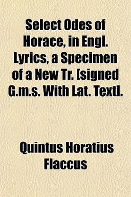 Select Odes of Horace, in Engl Lyrics, a Specimen of a New Tr [Signed G M S with Lat Text]