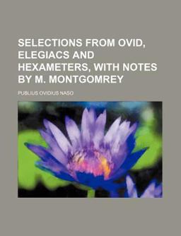 Selections from Ovid, Elegiacs and Hexameters, with Notes by M Montgomrey