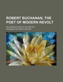 Robert Buchanan, the Poet of Modern Revolt Robert Buchanan, the Poet of Modern Revolt