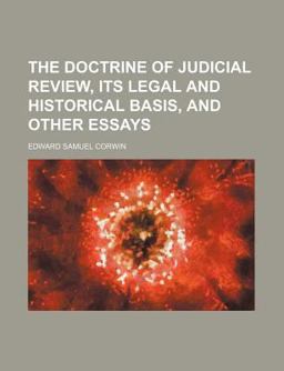 The Doctrine of Judicial Review, Its Legal and Historical Basis, and Other Essays