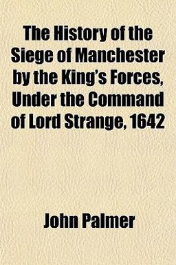 The History of the Siege of Manchester by the King's Forces, under the Command of Lord Strange 1642