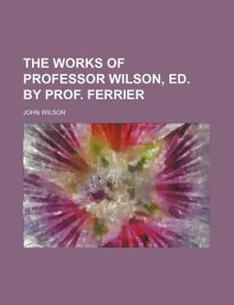 The Works of Professor Wilson, Ed by Prof Ferrier