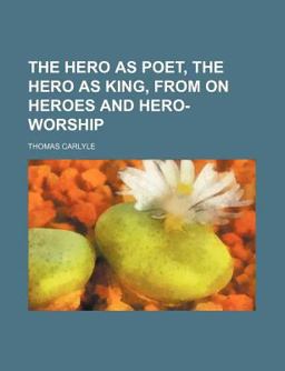 The Hero As Poet, the Hero As King, from on Heroes and Hero-Worship