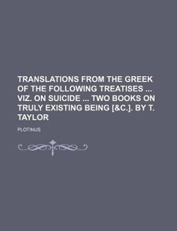 Translations from the Greek of the Following Treatises Viz on Suicide Two Books on Truly Existing Being [