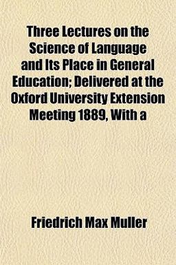 Three Lectures on the Science of Language and Its Place in General Education; Delivered at the Oxford University Extension Meeting 1889, With