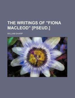 The Writings of Fiona MacLeod [Pseud ]