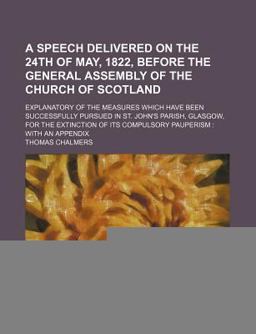 A Speech Delivered on the 24th of May, 1822, Before the General Assembly of the Church of Scotland; Explanatory of the Measures Which Have Been