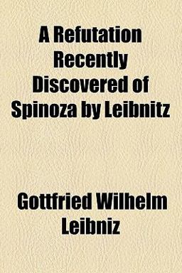 A Refutation Recently Discovered of Spinoza by Leibnitz A Refutation Recently Discovered of Spinoza by Leibnitz