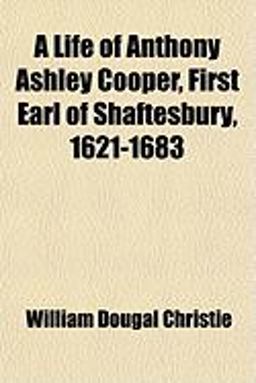 A Life of Anthony Ashley Cooper, First Earl of Shaftesbury, 1621-1683