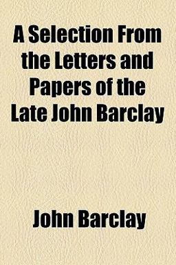 A Selection from the Letters and Papers of the Late John Barclay