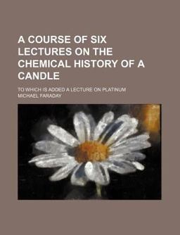 A Course of Six Lectures on the Chemical History of a Candle